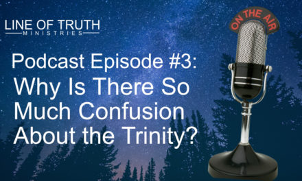 Line of Truth Podcast Episode #3: Why Is There So Much Confusion About the Trinity